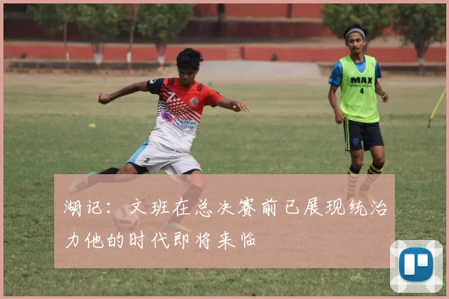 湖记：文班在总决赛前已展现统治力他的时代即将来临