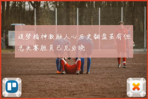 追梦精神激励人心历史翻盘虽有但总决赛胜负已见分晓