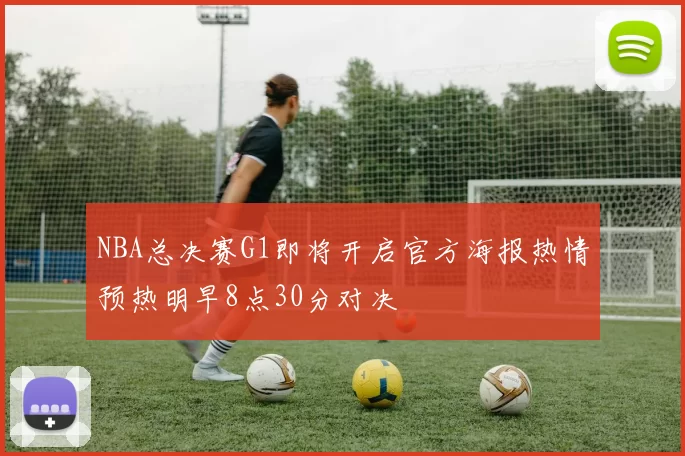 NBA总决赛G1即将开启官方海报热情预热明早8点30分对决