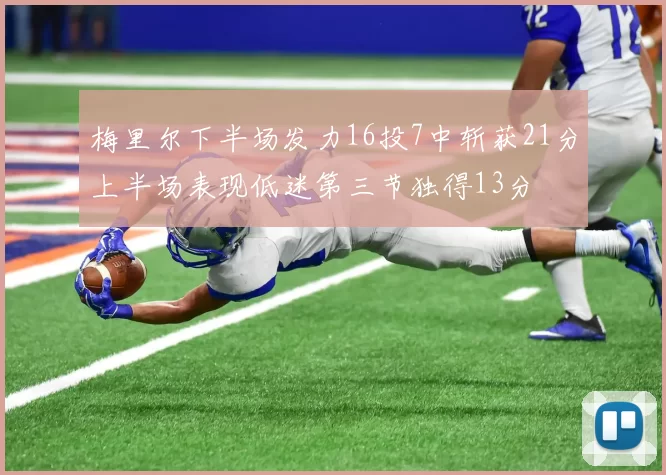 梅里尔下半场发力16投7中斩获21分上半场表现低迷第三节独得13分