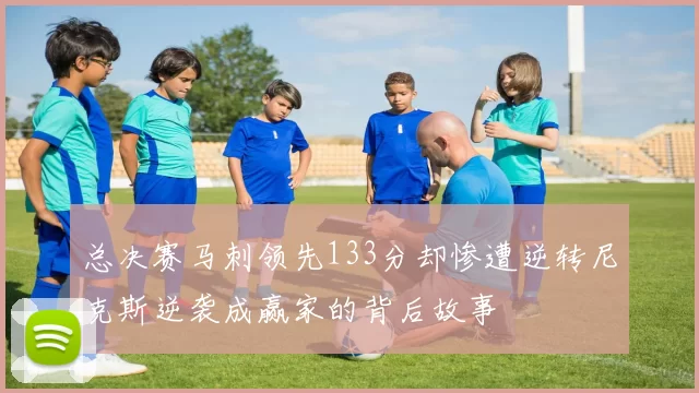 总决赛马刺领先133分却惨遭逆转尼克斯逆袭成赢家的背后故事