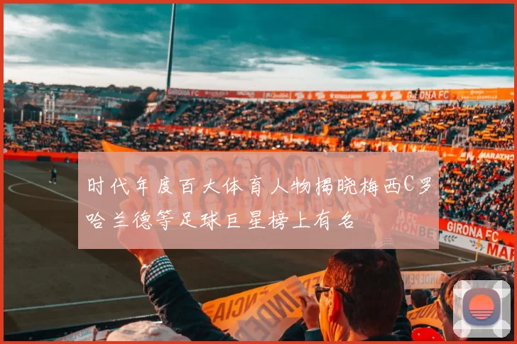 时代年度百大体育人物揭晓梅西C罗哈兰德等足球巨星榜上有名