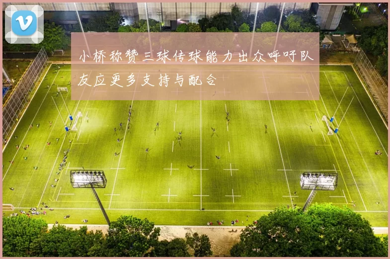 小桥称赞三球传球能力出众呼吁队友应更多支持与配合