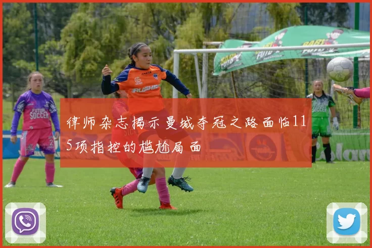 律师杂志揭示曼城夺冠之路面临115项指控的尴尬局面