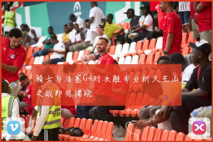 骑士与活塞G4对决胜率分析天王山之战即将揭晓