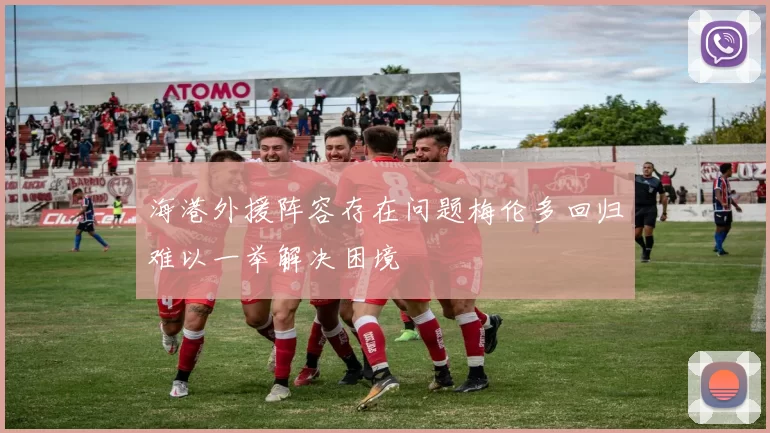 海港外援阵容存在问题梅伦多回归难以一举解决困境